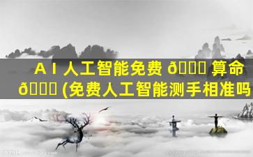 AⅠ人工智能免费 🐈 算命 🐕 (免费人工智能测手相准吗)